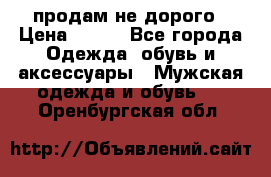 продам не дорого › Цена ­ 700 - Все города Одежда, обувь и аксессуары » Мужская одежда и обувь   . Оренбургская обл.